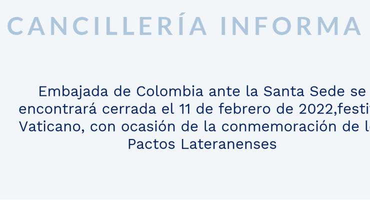 Embajada de Colombia ante la Santa Sede se encontrará cerrada el 11 de febrero de 2022,festivo Vaticano, con ocasión de la conmemoración de los Pactos Lateranenses