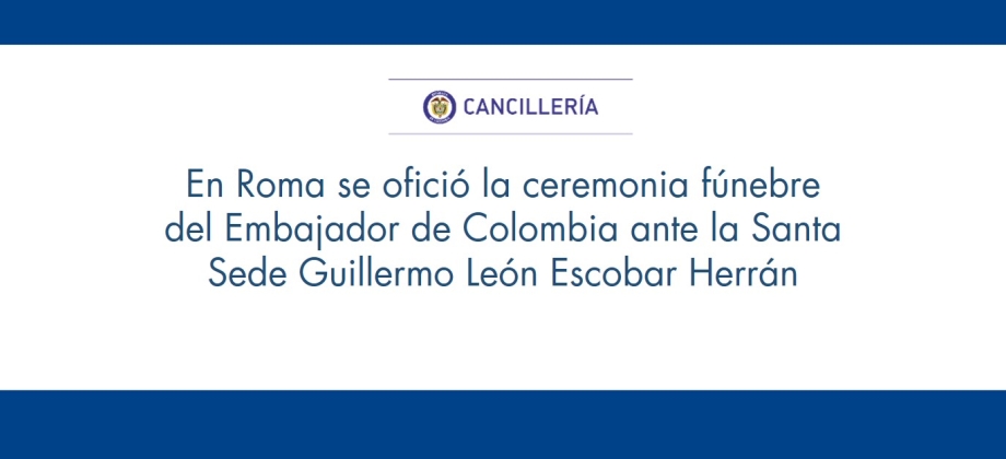En Roma se ofició la ceremonia fúnebre del Embajador de Colombia ante la Santa Sede Guillermo León Escobar Herrán