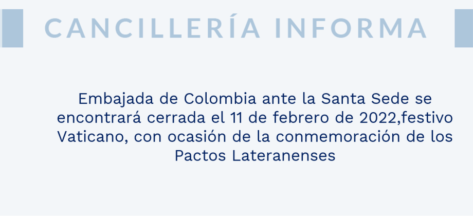 Embajada de Colombia ante la Santa Sede se encontrará cerrada el 11 de febrero de 2022,festivo Vaticano, con ocasión de la conmemoración de los Pactos Lateranenses